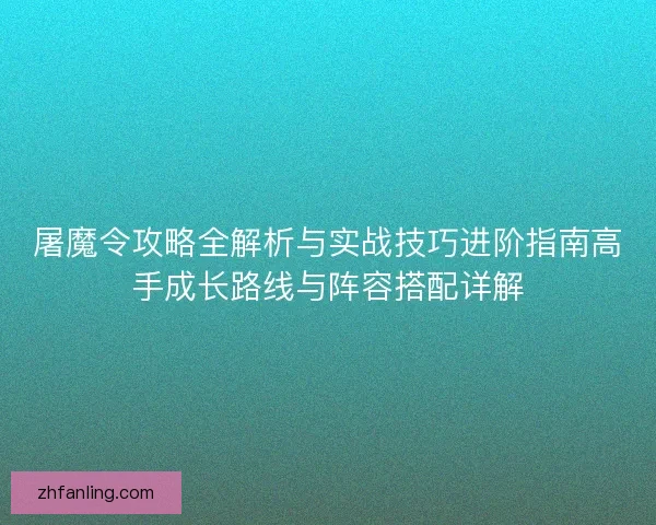 屠魔令攻略全解析与实战技巧进阶指南高手成长路线与阵容搭配详解 屠魔令攻略全解析与实战技巧进阶指南高手成长路线与阵容搭配详解