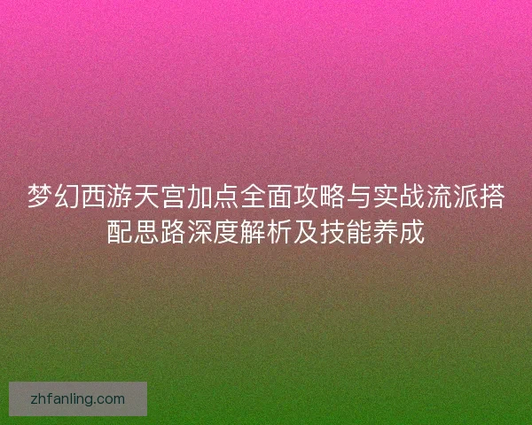 梦幻西游天宫加点全面攻略与实战流派搭配思路深度解析及技能养成